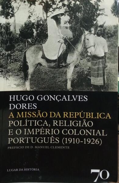 A MISSÃO DA REPÚBLICA POLÍTICA, RELIGIÃO E O IMPÉRIO COLONIAL PORTUGUÊS (1910-1926).