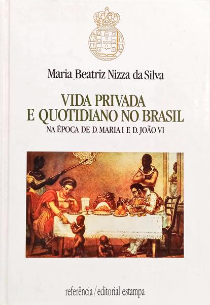 VIDA PRIVADA E QUOTIDIANO NO BRASIL NA ÉPOCA DE D. MARIA E D. JOÃO VI. [1.ª EDIÇÃO]