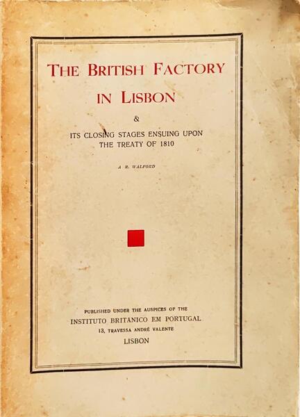 THE BRITISH FACTORY IN LISBON & ITS CLOSING STAGES ENSUING UPON THE TREATY OF 1810.