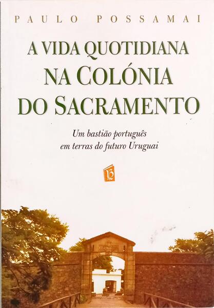 A VIDA QUOTIDIANA NA COLÓNIA DO SACRAMENTO. [1.ª EDIÇÃO]