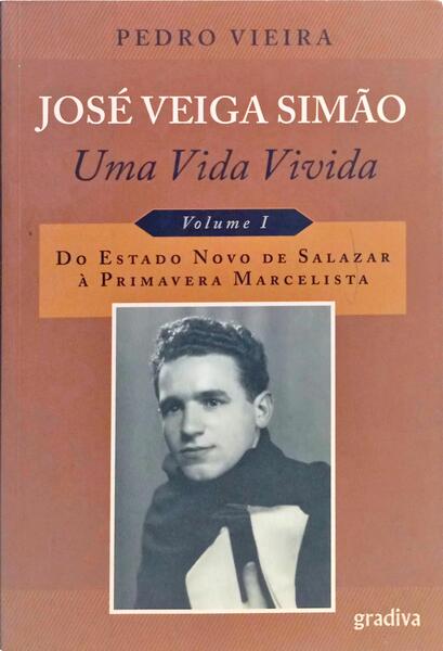 JOSÉ VEIGA SIMÃO, UMA VIDA VIVIDA. VOL. I: DO ESTADO NOVO DE SALAZAR À PRIMEIRA MARCELISTA.