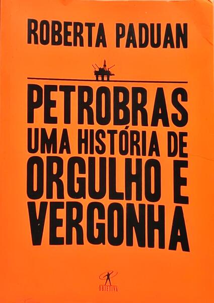PETROBRAS: UMA HISTÓRIA DE ORGULHO E VERGONHA.