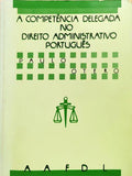 A COMPETÊNCIA DELEGADA NO DIREITO ADMINISTRATIVO PORTUGUÊS.