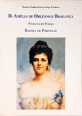 D. AMÉLIA DE ORLÉANS E BRAGANÇA, PRINCESA DE FRANÇA, RAINHA DE PORTUGAL.