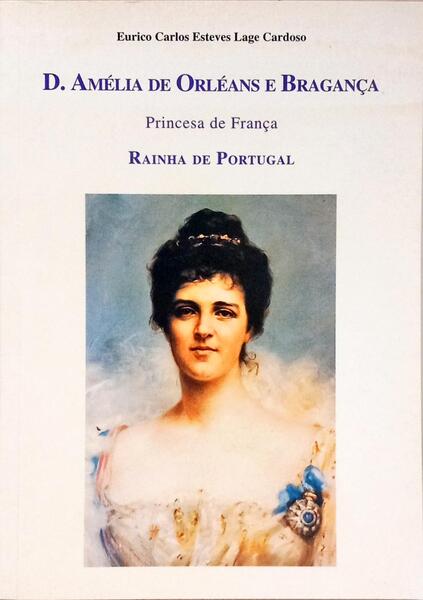 D. AMÉLIA DE ORLÉANS E BRAGANÇA, PRINCESA DE FRANÇA, RAINHA DE PORTUGAL.