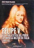 FELIPE V Y LA PUBLICÍSTICA DEL PODER: LA EMPRESA MILITAR DE ITALIA (1700-1702). [1.ª EDIÇÃO]