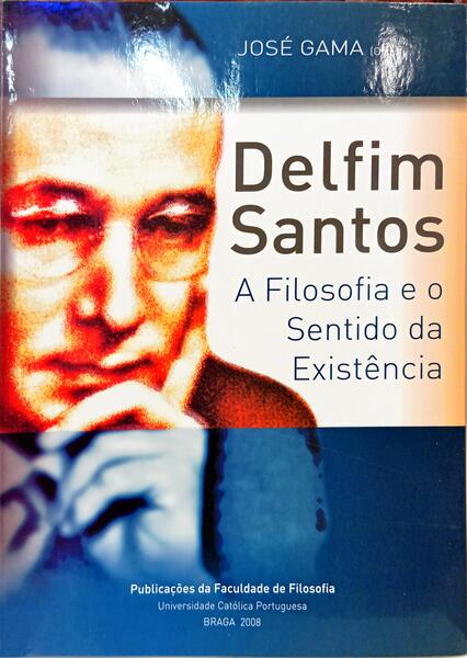 DELFIM SANTOS A FILOSOFIA E O SENTIDO DA EXISTÊNCIA, NO CENTENÁRIO DO NASCIMENTO (1907-1966)