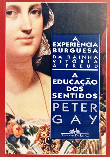 A EXPERIÊNCIA BURGUESA DA RAINHA VITÓRIA A FREUD: A EDUCAÇÃO DOS SENTIDOS.