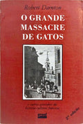O GRANDE MASSACRE DE GATOS E OUTROS EPISÓDIOS DA HISTÓRIA CULTURAL FRANCESA.