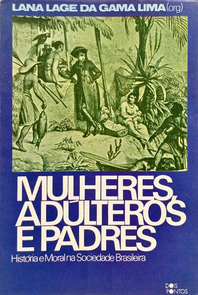 MULHERES, ADÚLTEROS E PADRES: HISTÓRIA E MORAL NA SOCIEDADE BRASILEIRA.