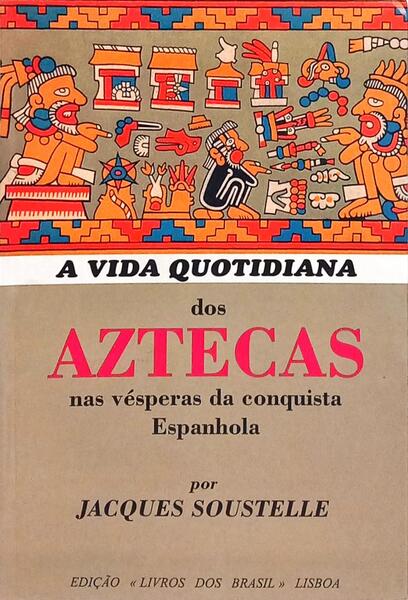 A VIDA QUOTIDIANA DOS AZTECAS NAS VÉSPERAS DA CONQUISTA ESPANHOLA. [3.ª EDIÇÃO]