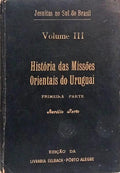 JESUÍTAS NO SUL DO BRASIL: VOLUME III - HISTÓRIA DAS MISSÕES ORIENTAIS DO URUGUAI, PRIMEIRA PARTE.