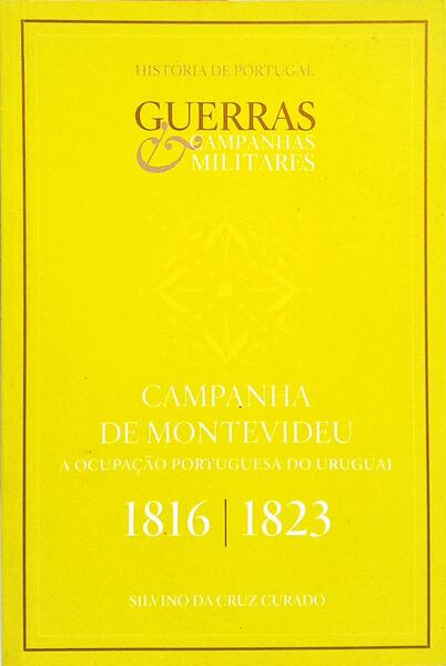 CAMPANHA DE MONTEVIDEU: A OCUPAÇÃO PORTUGUESA DO URUGUAI, 1816-1823. [1.ª EDIÇÃO]