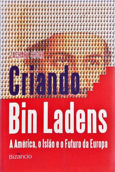CRIANDO BIN LADENS: A AMÉRICA, O ISLÃO E O FUTURO DA EUROPA. [1.ª EDIÇÃO]
