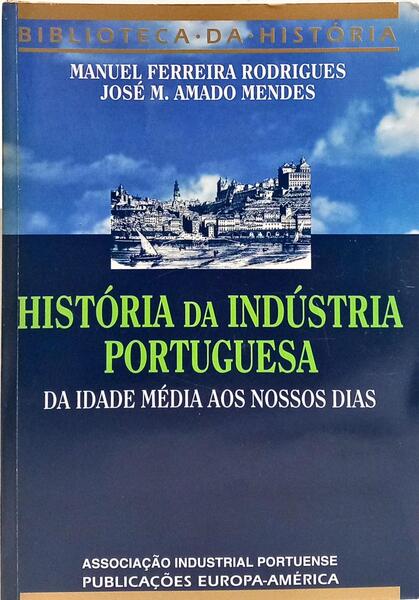 HISTÓRIA DA INDÚSTRIA PORTUGUESA DA IDADE MÉDIA AOS NOSSOS DIAS.