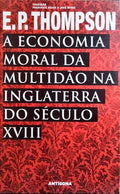 A ECONOMIA MORAL DA MULTIDÃO NA INGLATERRA DO SÉCULO XVIII. [1.ª EDIÇÃO]