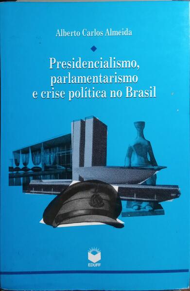 PRESIDENCIALISMO, PARLAMENTARISMO E CRISE POLÍTICA NO BRASIL.