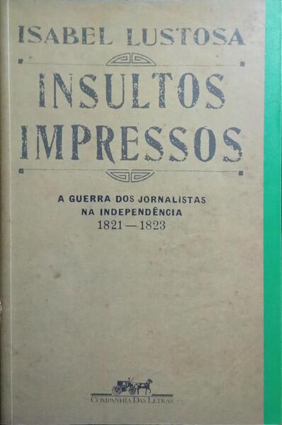 INSULTOS IMPRESSOS. A GUERRA DOS JORNALISTAS NA INDEPENDÊNCIA (1821-1823).