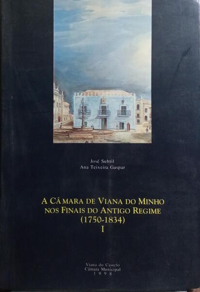 A CÂMARA DE VIANA DO MINHO NOS FINAIS DO ANTIGO REGIME (1750-1834). [2 VOLS.]