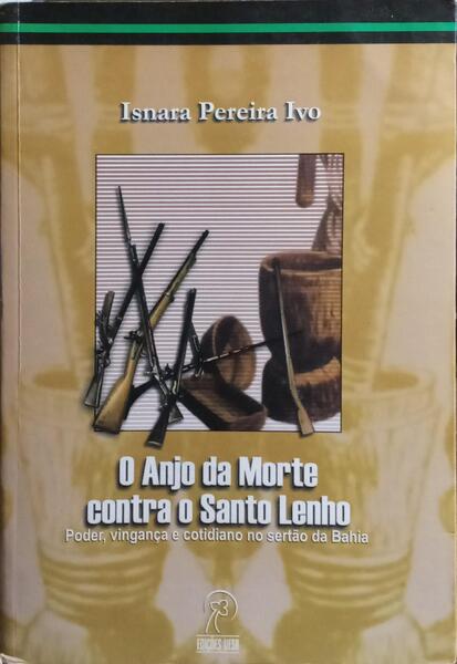 O ANJO DA MORTE CONTRA O SANTO LENHO: PODER, VINGANÇA E COTIDIANO NO SERTÃO DA BAHIA.