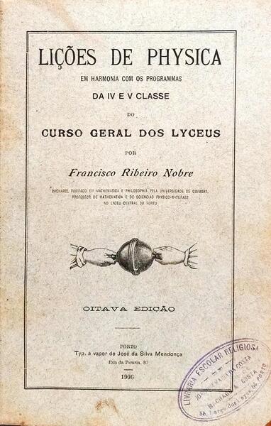 LIÇÕES DE PHYSICA EM HARMONIA COM OS PROGRAMAS DA IV E V CLASSE DO CURSO GERAL DOS LYCEUS. [4.ª EDIÇÃO]