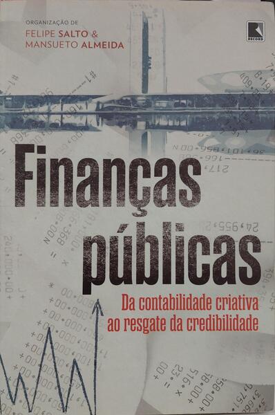 FINANÇAS PÚBLICAS: DA CONTABILIDADE CRIATIVA AO RESGATE DA CREDIBILIDADE. [1.ª EDIÇÃO]
