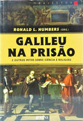 GALILEU NA PRISÃO E OUTROS MITOS SOBRE CIÊNCIA E RELIGIÃO.