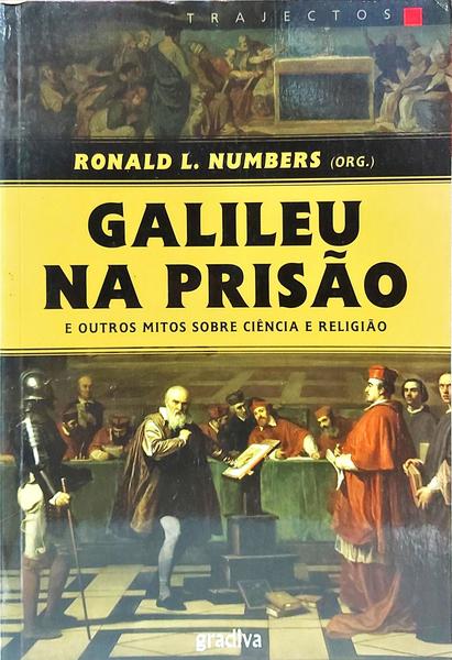 GALILEU NA PRISÃO E OUTROS MITOS SOBRE CIÊNCIA E RELIGIÃO.