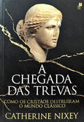 A CHEGADA DAS TREVAS COMO OS CRISTÃOS DESTRUÍRAM O MUNDO CLÁSSICO.