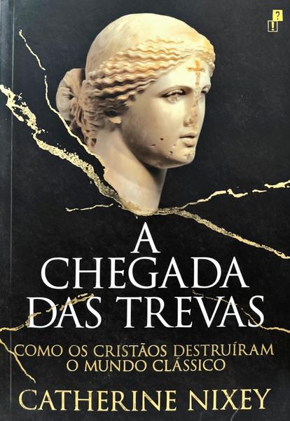 A CHEGADA DAS TREVAS COMO OS CRISTÃOS DESTRUÍRAM O MUNDO CLÁSSICO.