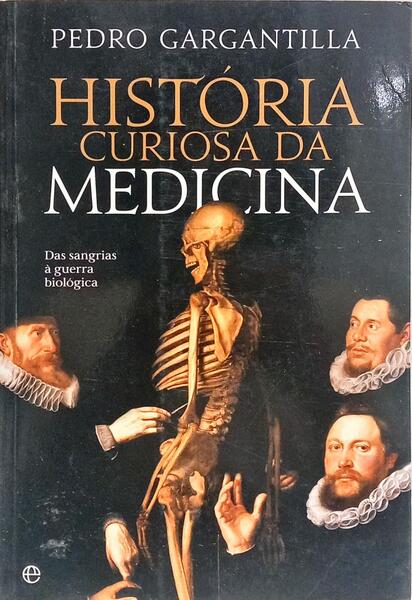 HISTÓRIA CURIOSA DA MEDICINA: DAS SANGRIAS À GUERRA BIOLÓGUCA. [1.ª EDIÇÃO]