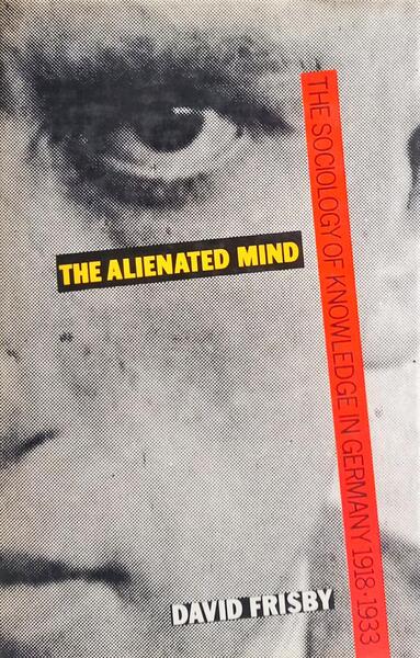 THE ALIENATED MIND, THE SOCIOLOGY OF KNOWLEDGE IN GERMANY 1918-33.