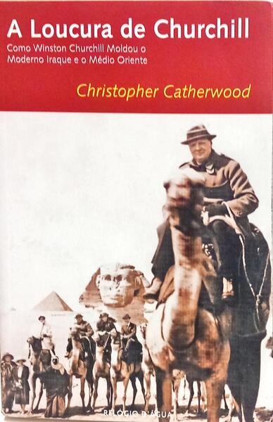 A LOUCURA DE CHURCHILL: COMO WINSTON CHURCHILL MOLDOU O MODERNO IRAQUE E O MÉDIO ORIENTE.