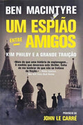UM ESPIÃO ENTRE AMIGOS: KIM PHILBY E A GRANDE TRAIÇÃO. [2.ª EDIÇÃO]