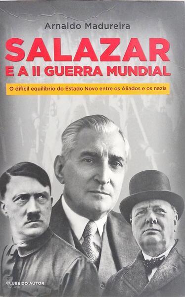 SALAZAR E A II GUERRA MUNDIAL: O DIFÍCIL EQUILÍBRIO DO ESTADO NOVO ENTRE OS ALIADOS E OS NAZIS. [1.ª EDIÇÃO]