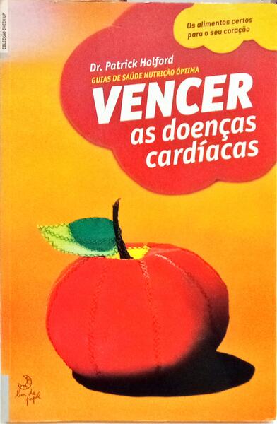 VENCER AS DOENÇAS CARDÍACAS: GUIAS DE SAÚDE NUTRIÇÃO ÓPTIMA. [1.ª EDIÇÃO]