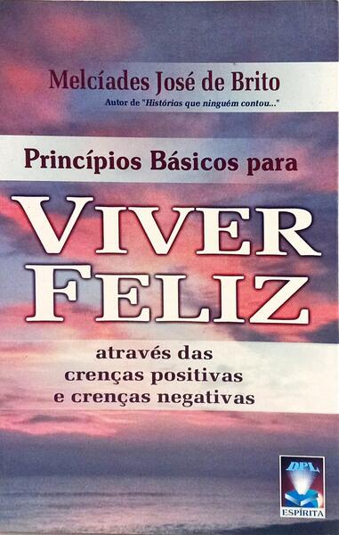 PRINCÍPIO BÁSICOS PARA VIVER FELIZ. [1.ª EDIÇÃO]