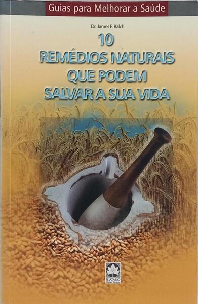 10 REMÉDIOS NATURAIS QUE PODEM SALVAR A SUA VIDA, [1.ª EDIÇÃO]