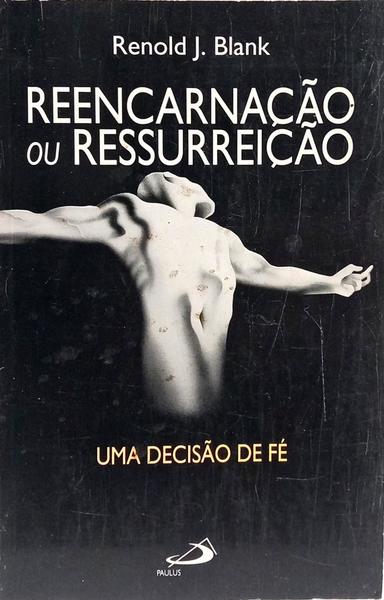 REENCARNAÇÃO OU RESSURREIÇÃO: UMA DECISÃO DE FÉ.