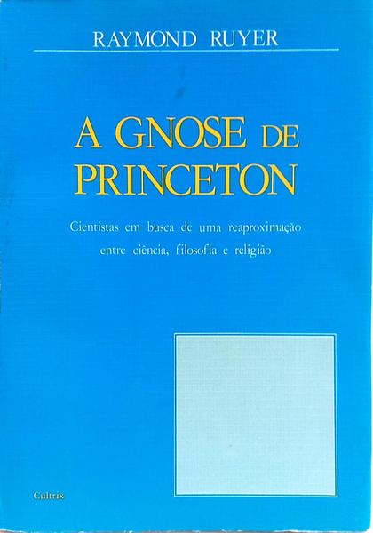 A GNOSE DE PRINCETON: CIENTISTAS EM BUSCA DE UMA RELIGIÃO. [1.ª EDIÇÃO]