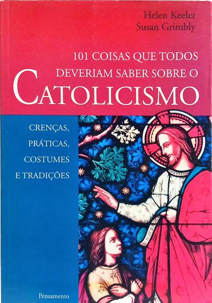 101 COISAS QUE TODOS DEVERIAM SABER SOBRE O CATOLICISMO. [1.ª EDIÇÃO]