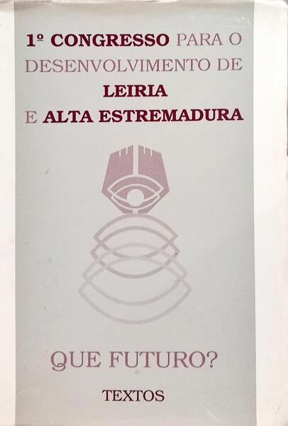 PRIMEIRO CONGRESSO PARA O DESENVOLVIMENTO DE LEIRIA E ALTA ESTREMADURA: QUE FUTURO?