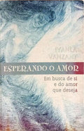 ESPERANDO O AMOR: EM BUSCA DE SI E DO AMOR QUE DESEJA. [1.ª EDIÇÃO]