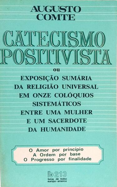 CATECISMO POSITIVISTA OU EXPOSIÇÃO SUMÁRIA DA RELIGIÃO UNIVERSAL DE ONZE COLÓQUIOS SISTEMÁTICOS ENTRE UMA MULHER E UM SACERDOTE DA HUMANIDADE.