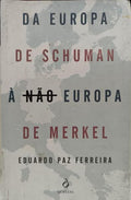 DA EUROPA DE SCHUMAN À NÃO EUROPA DE MERKEL. [1.ª EDIÇÃO]