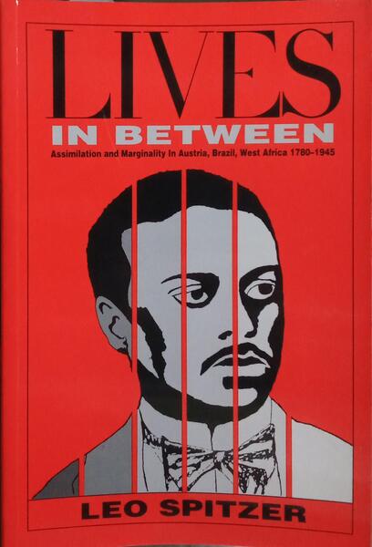 LIVES IN BETWEEN: ASSIMILATION AND MARGINALITY IN AUSTRIA, BRAZIL, WEST AFRICA, 1780-1945.