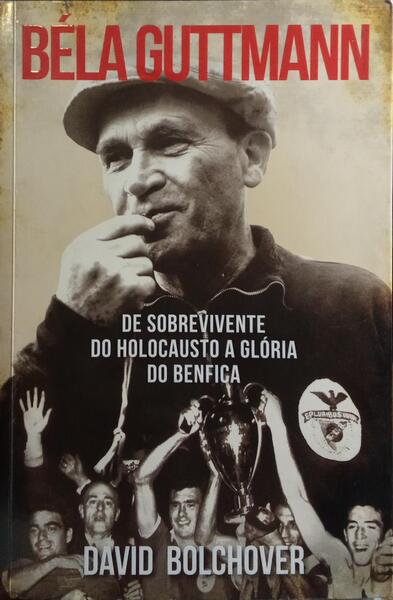 BÃ‰LA GUTTMANN: DE SOBREVIVENTE DO HOLOCAUSTO A GLÃ“RIA DO BENFICA. [1.Âª EDIÃ‡ÃƒO]