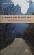 A SUBLIME ARTE DE ENVELHECER. [3.ª EDIÇÃO]