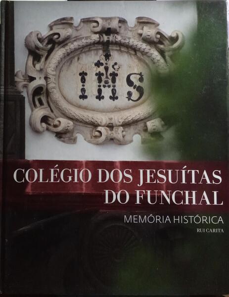 COLÉGIO DOS JESUÍTAS, FUNCHAL. MEMÓRIA HISTÓRICA. [1.ª EDIÇÃO]