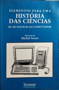 ELEMENTOS PARA UMA HISTÓRIA DAS CIÊNCIAS, III VOLUME: DE PASTEUR AO COMPUTADOR.